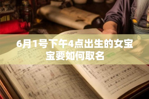 6月1号下午4点出生的女宝宝要如何取名 6月1号下午4点出生的女宝宝要如何取名