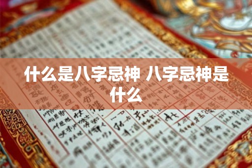什么是八字忌神 八字忌神是什么