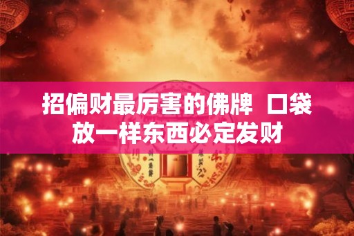 招偏财最厉害的佛牌  口袋放一样东西必定发财
