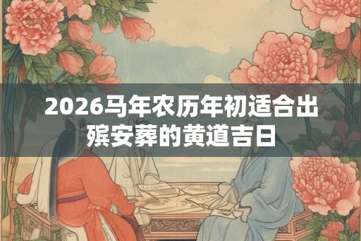 2026马年农历年初适合出殡安葬的黄道吉日