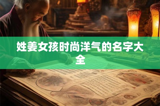 姓姜女孩时尚洋气的名字大全