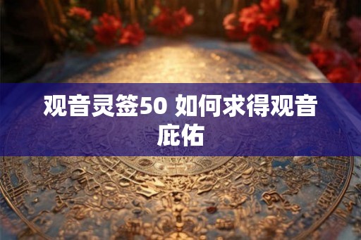 观音灵签50 如何求得观音庇佑