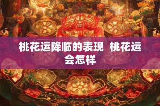桃花运降临的表现  桃花运会怎样