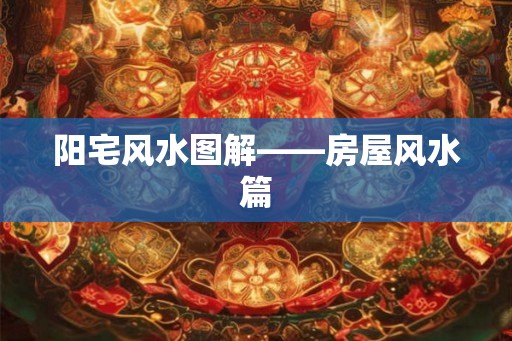 阳宅风水图解——房屋风水篇