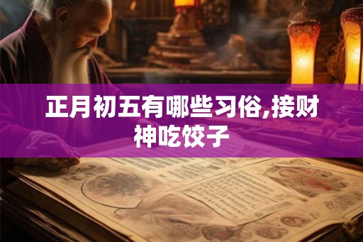 正月初五有哪些习俗,接财神吃饺子