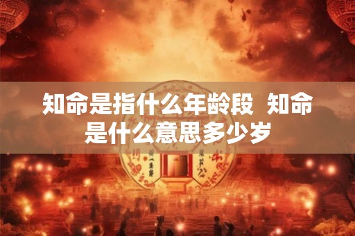 知命是指什么年龄段  知命是什么意思多少岁