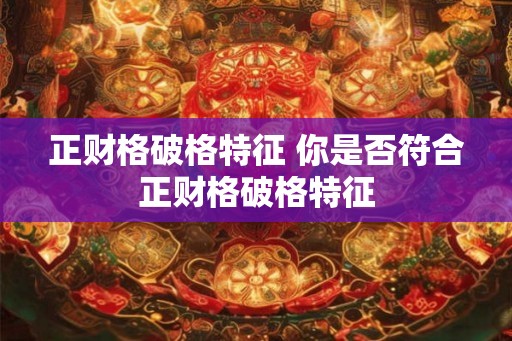 正财格破格特征 你是否符合正财格破格特征