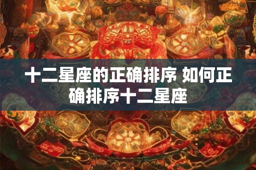 十二星座的正确排序 如何正确排序十二星座