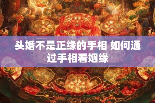 头婚不是正缘的手相 如何通过手相看姻缘
