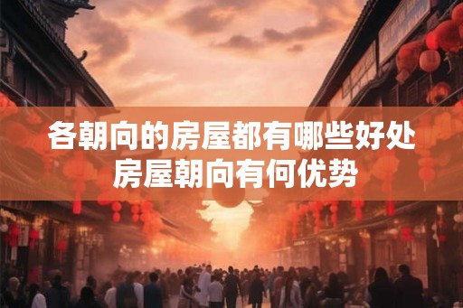 各朝向的房屋都有哪些好处 房屋朝向有何优势