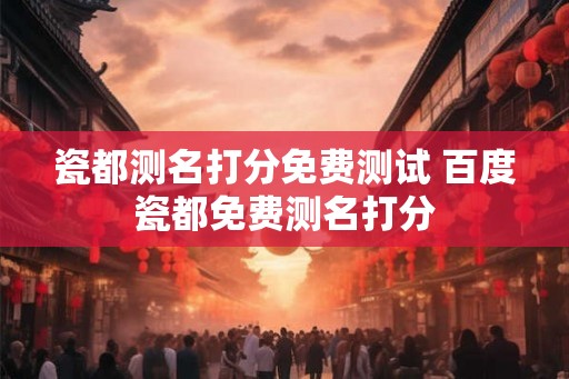 瓷都测名打分免费测试 百度瓷都免费测名打分