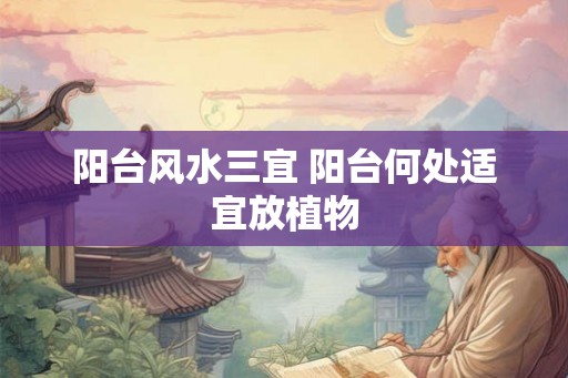 阳台风水三宜 阳台何处适宜放植物 阳台风水三宜 阳台何处适宜放植物
