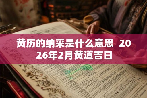 黄历的纳采是什么意思  2026年2月黄道吉日
