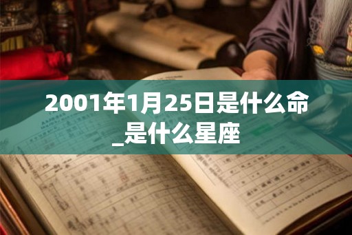 2001年1月25日是什么命_是什么星座