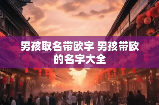 男孩取名带欧字 男孩带欧的名字大全