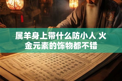 属羊身上带什么防小人 火金元素的饰物都不错