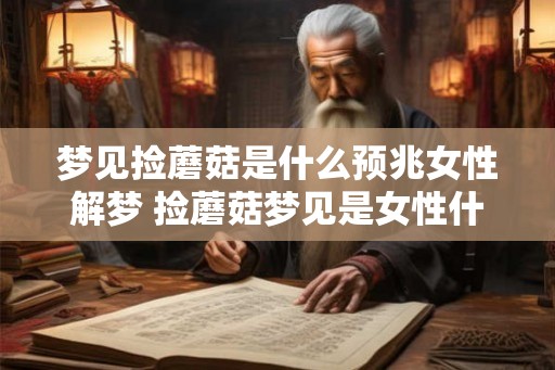 梦见捡蘑菇是什么预兆女性解梦 捡蘑菇梦见是女性什么预兆 梦见捡蘑菇是什么预兆女性解梦 捡蘑菇梦见是女性什么预兆