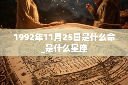 1992年11月25日是什么命_是什么星座
