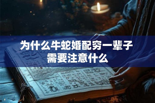 为什么牛蛇婚配穷一辈子 需要注意什么 为什么牛蛇婚配穷一辈子 需要注意什么