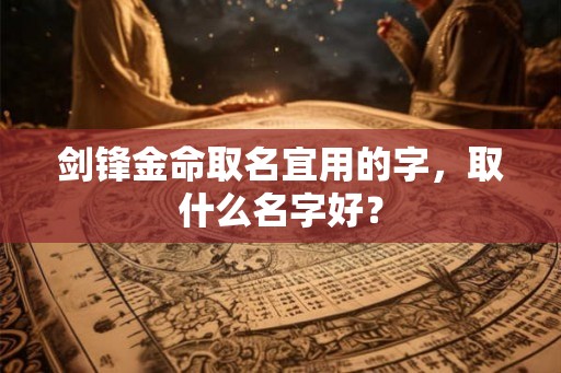 剑锋金命取名宜用的字，取什么名字好？