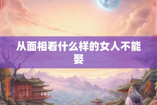从面相看什么样的女人不能娶