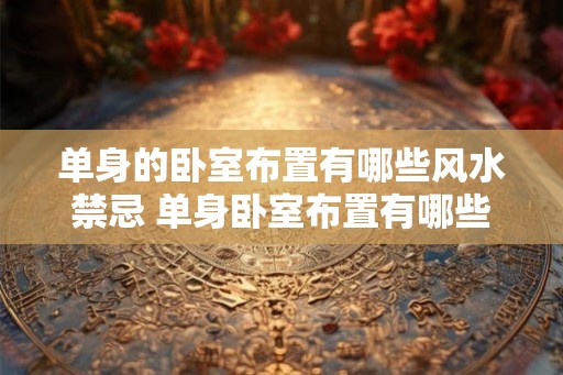 单身的卧室布置有哪些风水禁忌 单身卧室布置有哪些风水忌讳