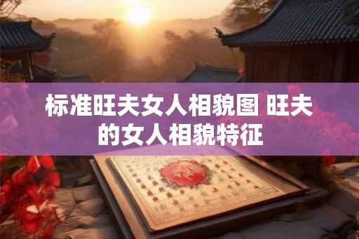 标准旺夫女人相貌图 旺夫的女人相貌特征