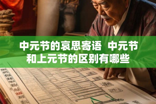 中元节的哀思寄语  中元节和上元节的区别有哪些