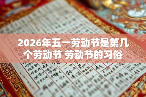2026年五一劳动节是第几个劳动节 劳动节的习俗