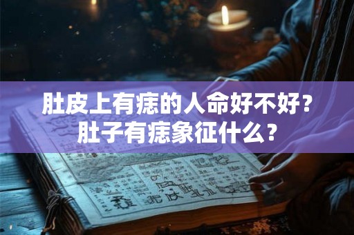 肚皮上有痣的人命好不好？肚子有痣象征什么？