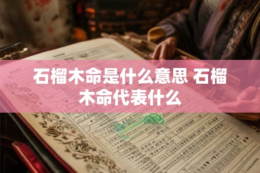 石榴木命是什么意思 石榴木命代表什么