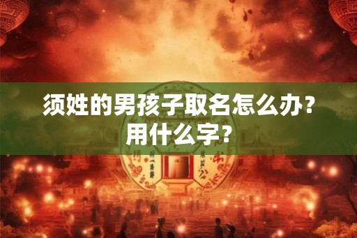 须姓的男孩子取名怎么办？用什么字？