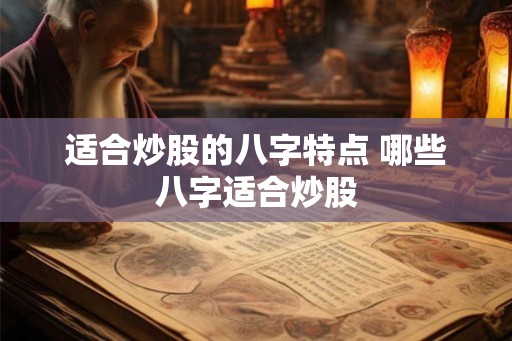 适合炒股的八字特点 哪些八字适合炒股 适合炒股的八字特点 哪些八字适合炒股
