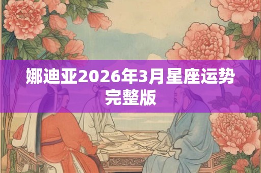 娜迪亚2026年3月星座运势完整版