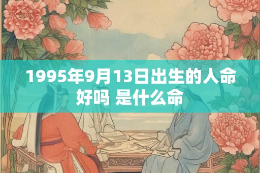 1995年9月13日出生的人命好吗 是什么命