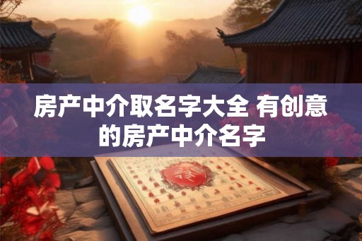 房产中介取名字大全 有创意的房产中介名字