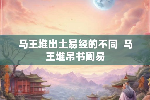 马王堆出土易经的不同  马王堆帛书周易