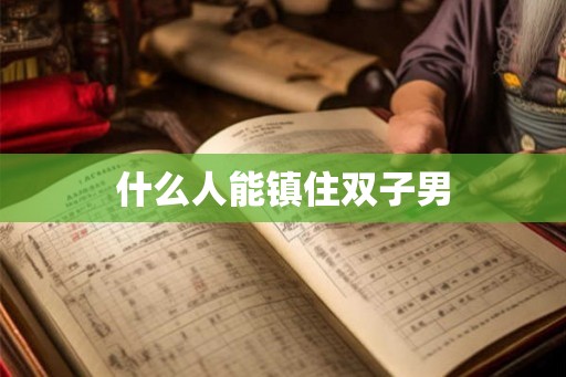 什么人能镇住双子男 什么人能镇住双子男