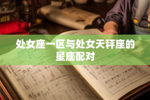 处女座一区与处女天秤座的星座配对