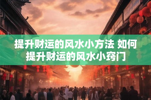 提升财运的风水小方法 如何提升财运的风水小窍门