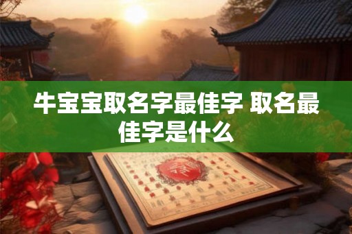 牛宝宝取名字最佳字 取名最佳字是什么 牛宝宝取名字最佳字 取名最佳字是什么