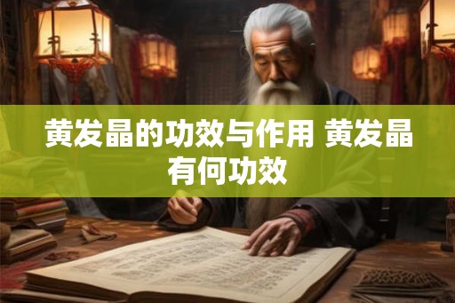 黄发晶的功效与作用 黄发晶有何功效