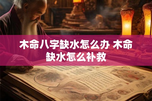 木命八字缺水怎么办 木命缺水怎么补救