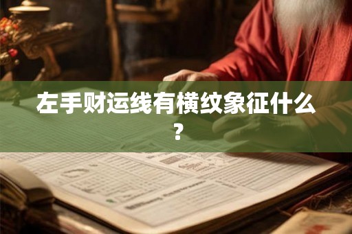 左手财运线有横纹象征什么? 左手财运线有横纹象征什么?