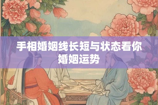 手相婚姻线长短与状态看你婚姻运势
