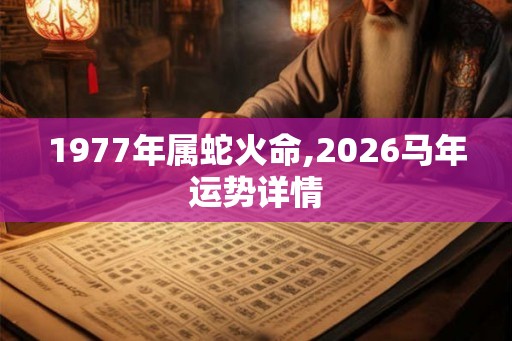 1977年属蛇火命,2026马年运势详情