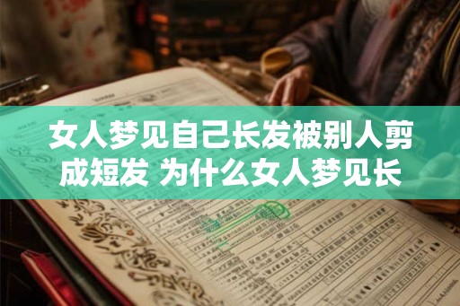 女人梦见自己长发被别人剪成短发 为什么女人梦见长发变短