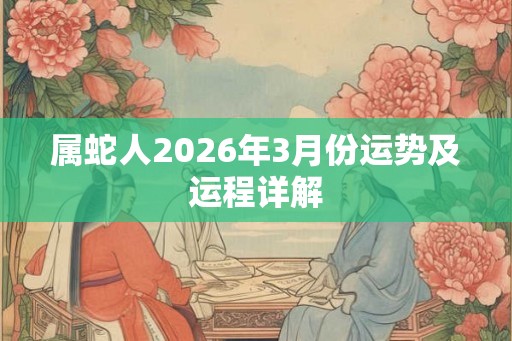 属蛇人2026年3月份运势及运程详解