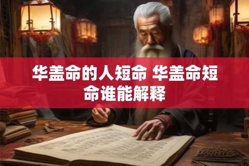 华盖命的人短命 华盖命短命谁能解释 华盖命的人短命 华盖命短命谁能解释
