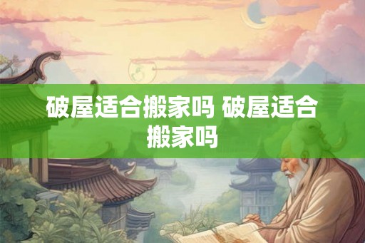 破屋适合搬家吗 破屋适合搬家吗
